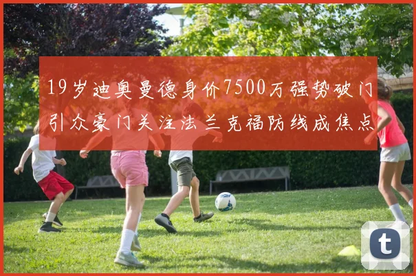 19岁迪奥曼德身价7500万强势破门引众豪门关注法兰克福防线成焦点