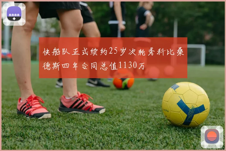快船队正式续约25岁次轮秀科比桑德斯四年合同总值1130万
