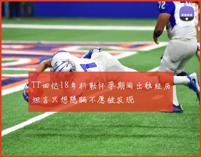 TT回忆18年科勒怀孕期间出轨经历坦言只想隐瞒不愿被发现