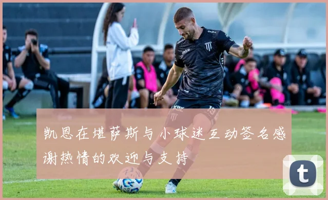 凯恩在堪萨斯与小球迷互动签名感谢热情的欢迎与支持