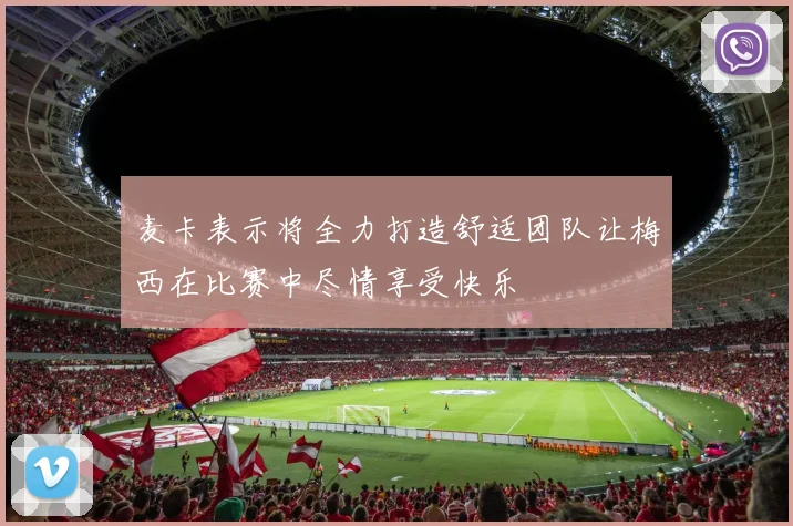 麦卡表示将全力打造舒适团队让梅西在比赛中尽情享受快乐