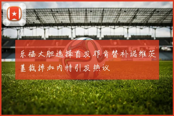 乐福大胆选择首发邓肯替补诺维茨基裁掉加内特引发热议