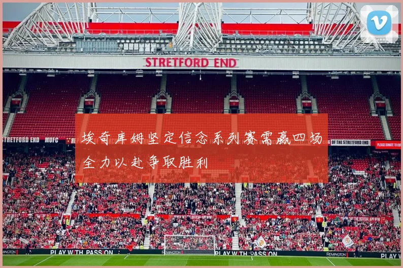 埃奇库姆坚定信念系列赛需赢四场全力以赴争取胜利
