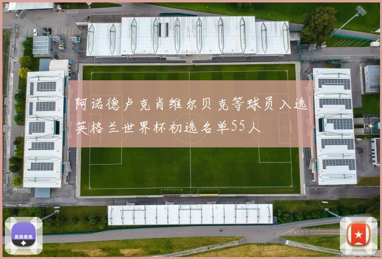 阿诺德卢克肖维尔贝克等球员入选英格兰世界杯初选名单55人