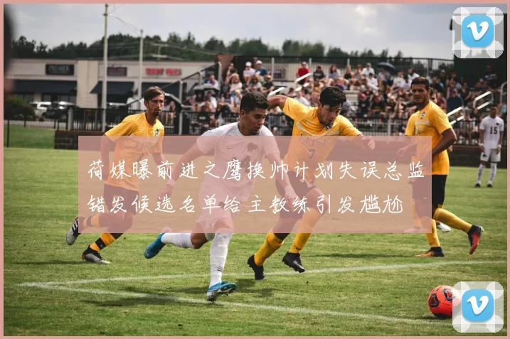 荷媒曝前进之鹰换帅计划失误总监错发候选名单给主教练引发尴尬