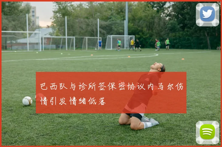巴西队与诊所签保密协议内马尔伤情引发情绪低落